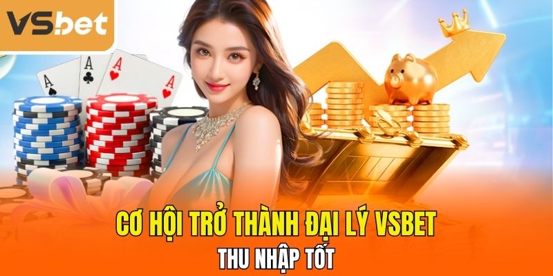 Cơ hội trở thành đại lý VSBET với thu nhập tốt