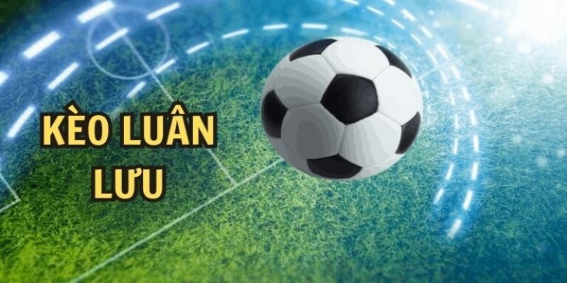 Kèo Luân Lưu - Bí Quyết Thắng Cho Người Chơi Thông Thái